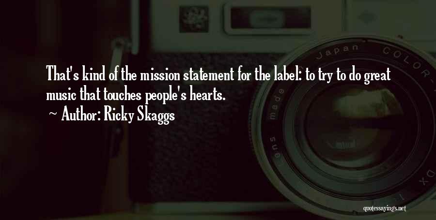 Ricky Skaggs Quotes: That's Kind Of The Mission Statement For The Label: To Try To Do Great Music That Touches People's Hearts.