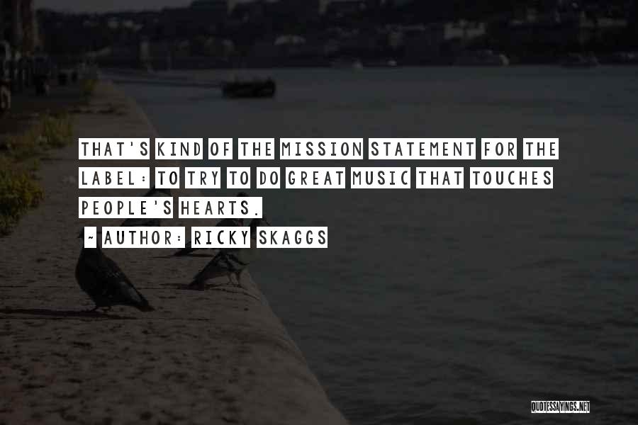 Ricky Skaggs Quotes: That's Kind Of The Mission Statement For The Label: To Try To Do Great Music That Touches People's Hearts.