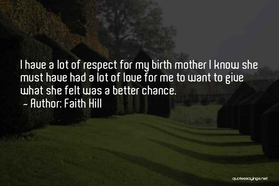 Faith Hill Quotes: I Have A Lot Of Respect For My Birth Mother I Know She Must Have Had A Lot Of Love