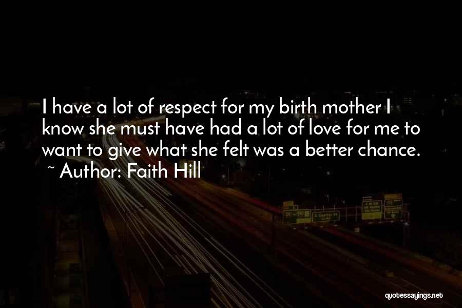 Faith Hill Quotes: I Have A Lot Of Respect For My Birth Mother I Know She Must Have Had A Lot Of Love