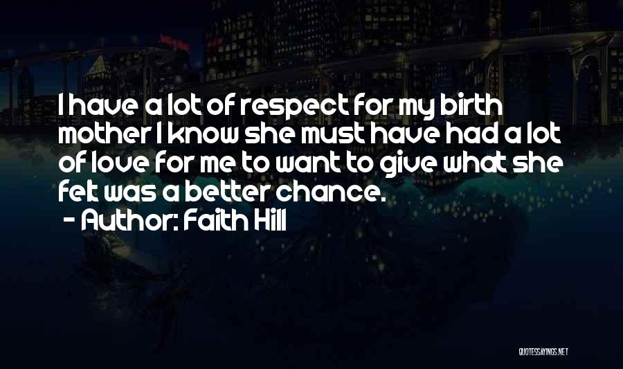 Faith Hill Quotes: I Have A Lot Of Respect For My Birth Mother I Know She Must Have Had A Lot Of Love