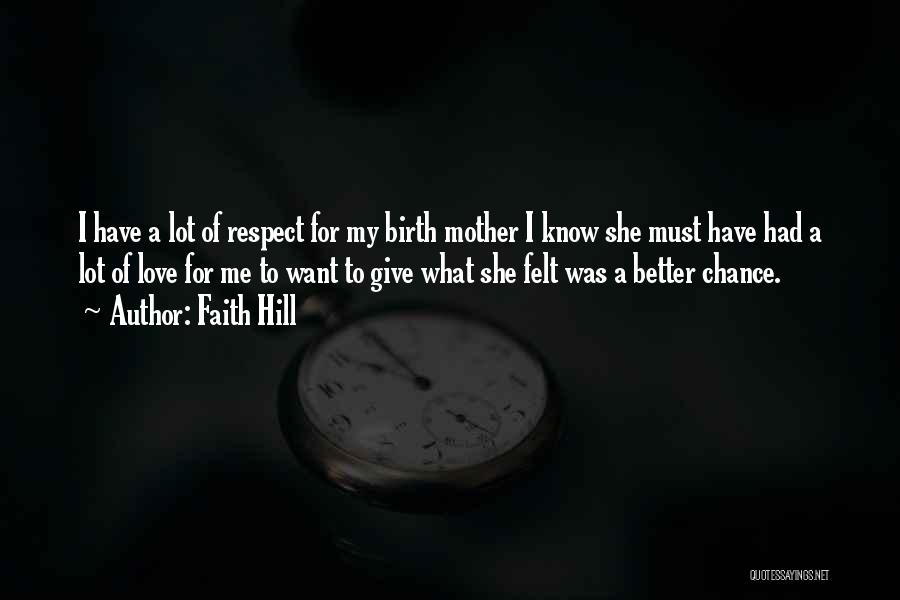 Faith Hill Quotes: I Have A Lot Of Respect For My Birth Mother I Know She Must Have Had A Lot Of Love
