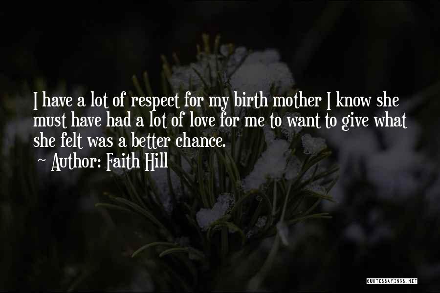 Faith Hill Quotes: I Have A Lot Of Respect For My Birth Mother I Know She Must Have Had A Lot Of Love