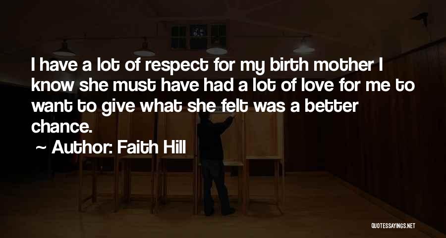 Faith Hill Quotes: I Have A Lot Of Respect For My Birth Mother I Know She Must Have Had A Lot Of Love