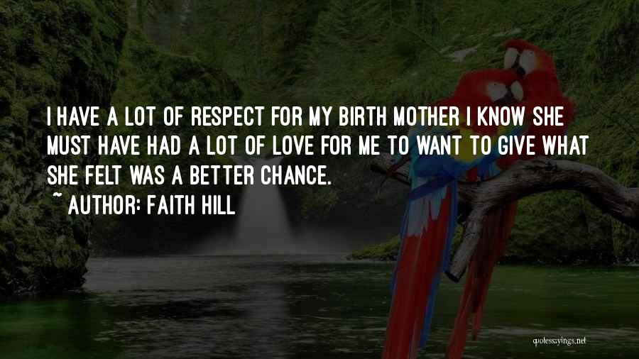 Faith Hill Quotes: I Have A Lot Of Respect For My Birth Mother I Know She Must Have Had A Lot Of Love