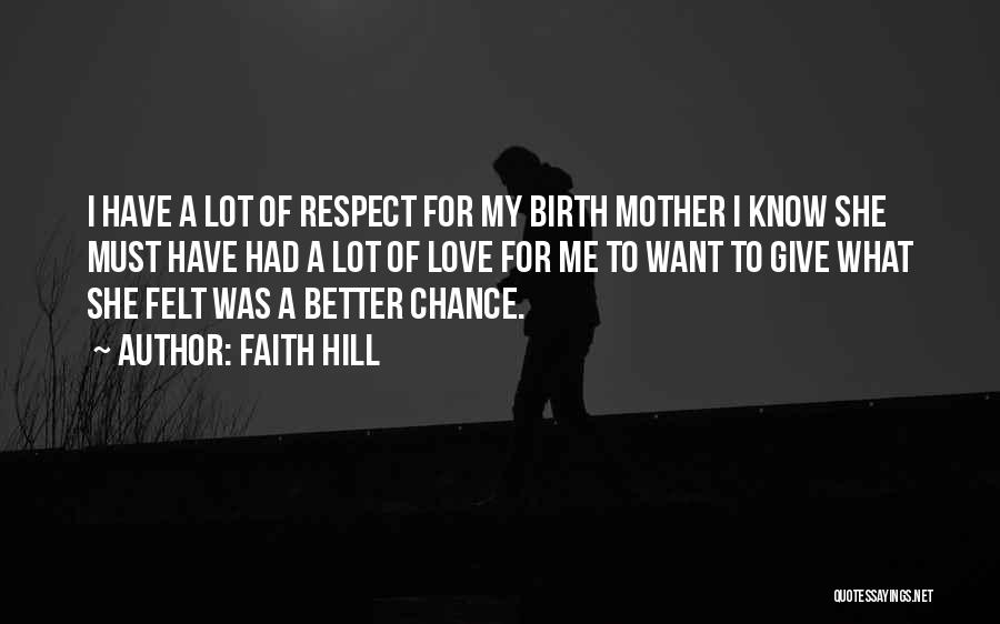 Faith Hill Quotes: I Have A Lot Of Respect For My Birth Mother I Know She Must Have Had A Lot Of Love