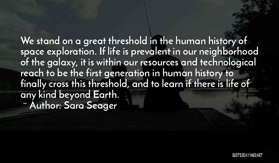 Sara Seager Quotes: We Stand On A Great Threshold In The Human History Of Space Exploration. If Life Is Prevalent In Our Neighborhood