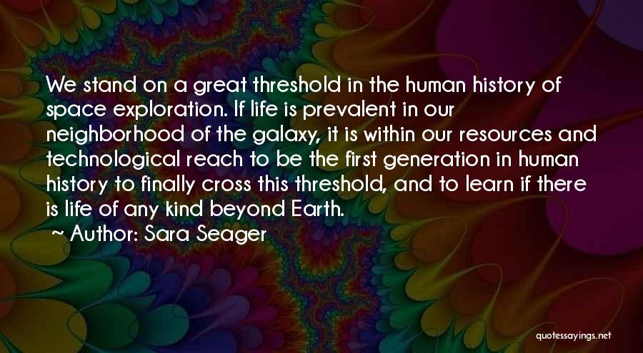 Sara Seager Quotes: We Stand On A Great Threshold In The Human History Of Space Exploration. If Life Is Prevalent In Our Neighborhood