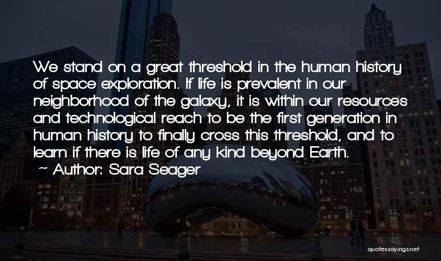 Sara Seager Quotes: We Stand On A Great Threshold In The Human History Of Space Exploration. If Life Is Prevalent In Our Neighborhood