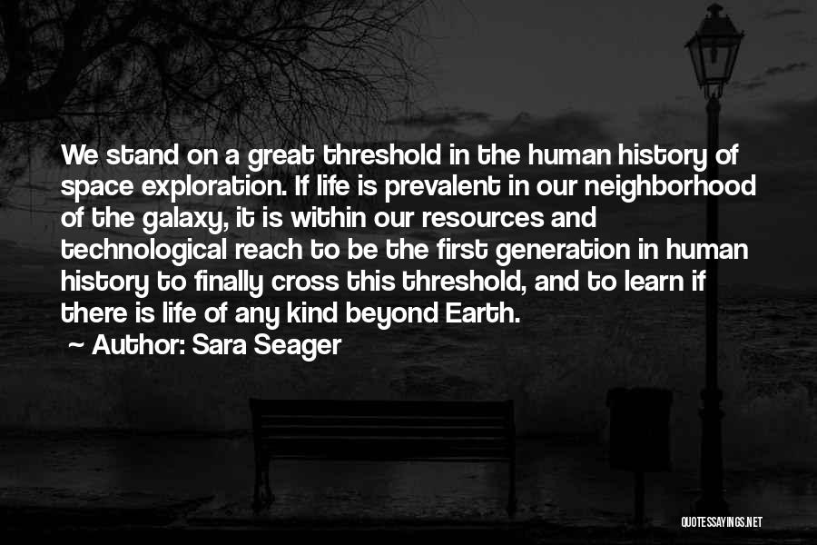 Sara Seager Quotes: We Stand On A Great Threshold In The Human History Of Space Exploration. If Life Is Prevalent In Our Neighborhood