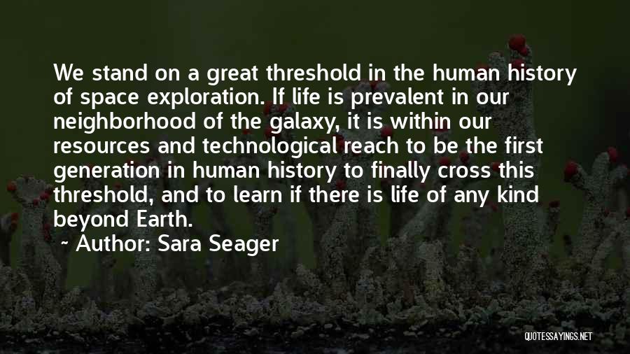Sara Seager Quotes: We Stand On A Great Threshold In The Human History Of Space Exploration. If Life Is Prevalent In Our Neighborhood