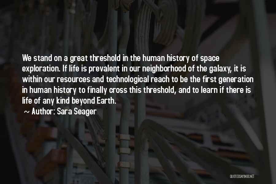 Sara Seager Quotes: We Stand On A Great Threshold In The Human History Of Space Exploration. If Life Is Prevalent In Our Neighborhood