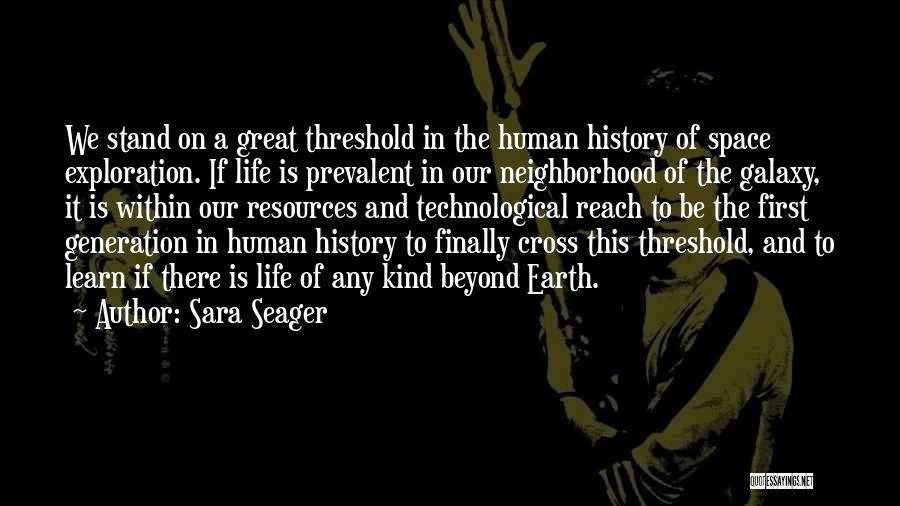 Sara Seager Quotes: We Stand On A Great Threshold In The Human History Of Space Exploration. If Life Is Prevalent In Our Neighborhood