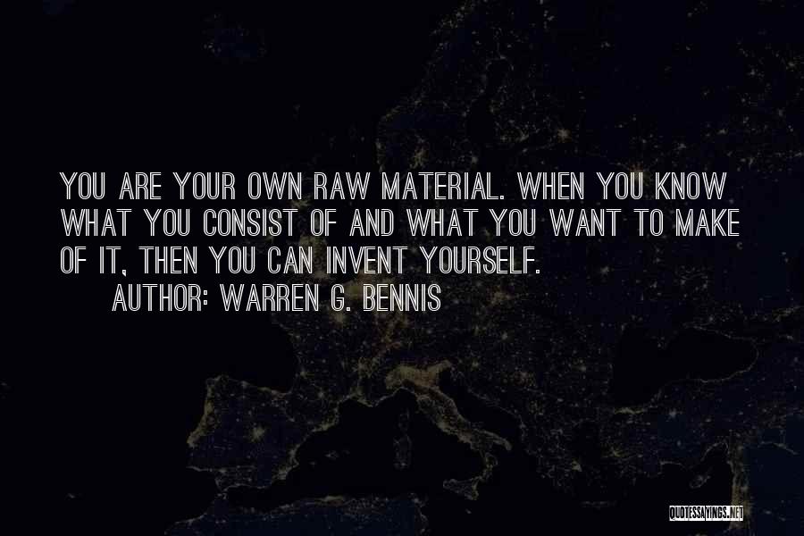 Warren G. Bennis Quotes: You Are Your Own Raw Material. When You Know What You Consist Of And What You Want To Make Of