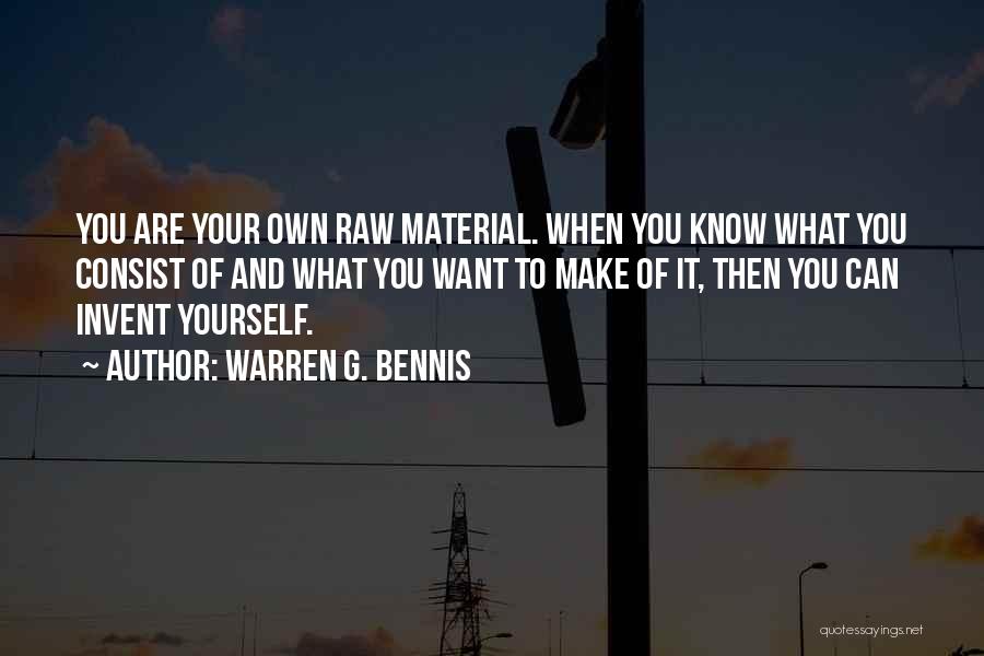 Warren G. Bennis Quotes: You Are Your Own Raw Material. When You Know What You Consist Of And What You Want To Make Of