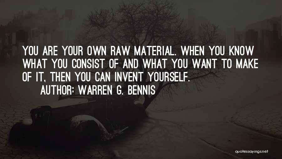 Warren G. Bennis Quotes: You Are Your Own Raw Material. When You Know What You Consist Of And What You Want To Make Of