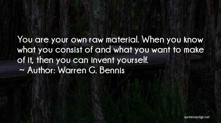 Warren G. Bennis Quotes: You Are Your Own Raw Material. When You Know What You Consist Of And What You Want To Make Of