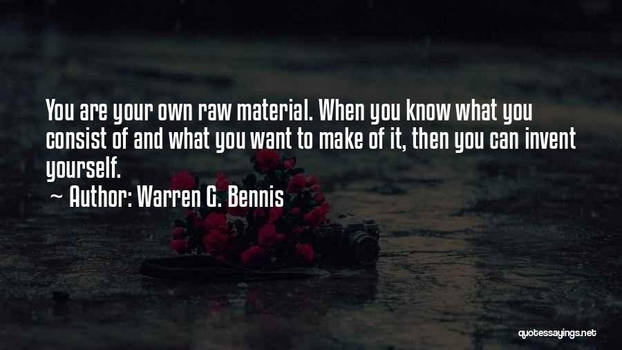 Warren G. Bennis Quotes: You Are Your Own Raw Material. When You Know What You Consist Of And What You Want To Make Of