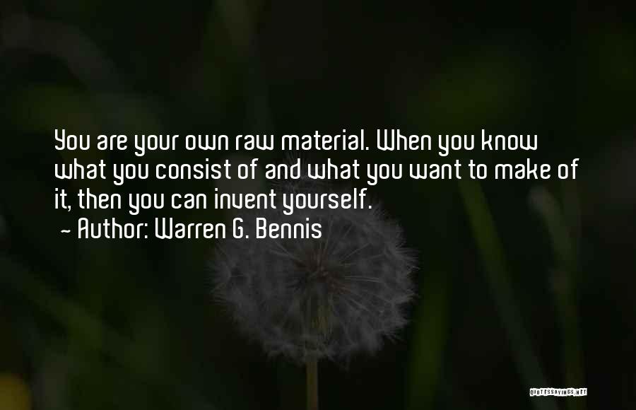 Warren G. Bennis Quotes: You Are Your Own Raw Material. When You Know What You Consist Of And What You Want To Make Of