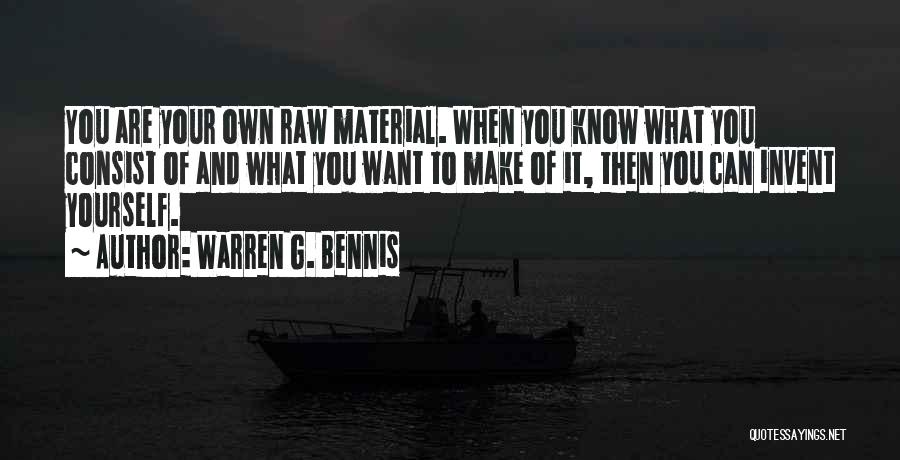 Warren G. Bennis Quotes: You Are Your Own Raw Material. When You Know What You Consist Of And What You Want To Make Of