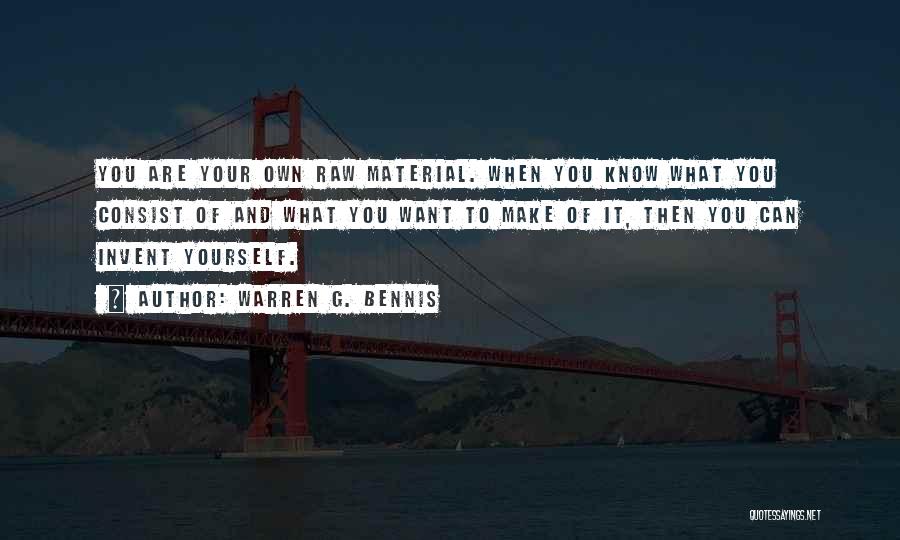 Warren G. Bennis Quotes: You Are Your Own Raw Material. When You Know What You Consist Of And What You Want To Make Of