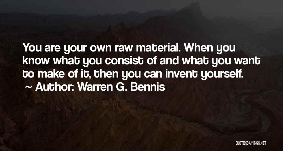 Warren G. Bennis Quotes: You Are Your Own Raw Material. When You Know What You Consist Of And What You Want To Make Of