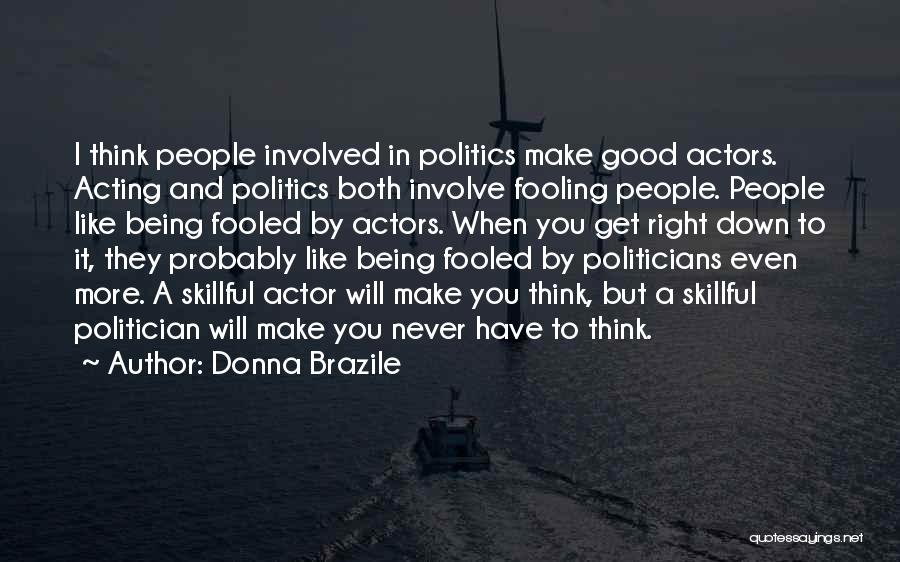 Donna Brazile Quotes: I Think People Involved In Politics Make Good Actors. Acting And Politics Both Involve Fooling People. People Like Being Fooled