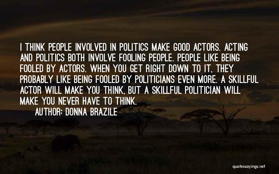 Donna Brazile Quotes: I Think People Involved In Politics Make Good Actors. Acting And Politics Both Involve Fooling People. People Like Being Fooled