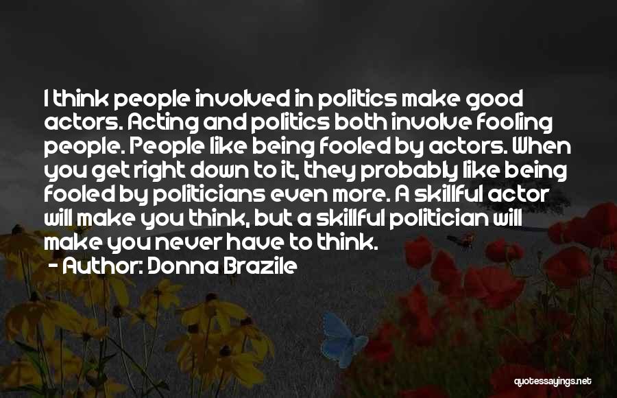 Donna Brazile Quotes: I Think People Involved In Politics Make Good Actors. Acting And Politics Both Involve Fooling People. People Like Being Fooled