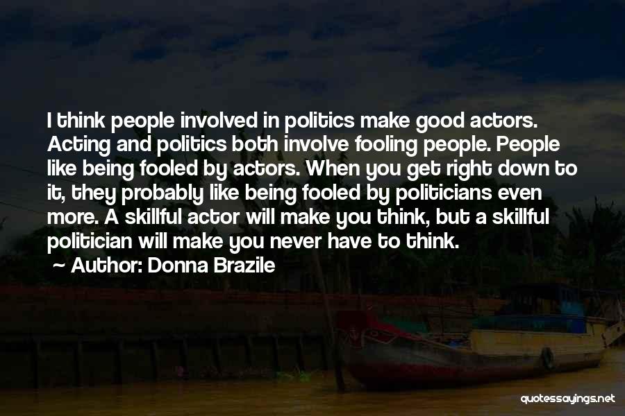 Donna Brazile Quotes: I Think People Involved In Politics Make Good Actors. Acting And Politics Both Involve Fooling People. People Like Being Fooled