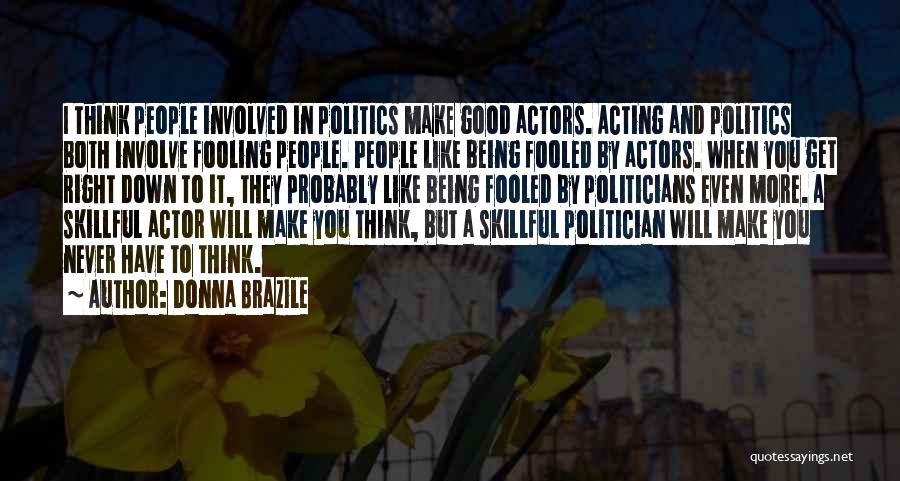 Donna Brazile Quotes: I Think People Involved In Politics Make Good Actors. Acting And Politics Both Involve Fooling People. People Like Being Fooled