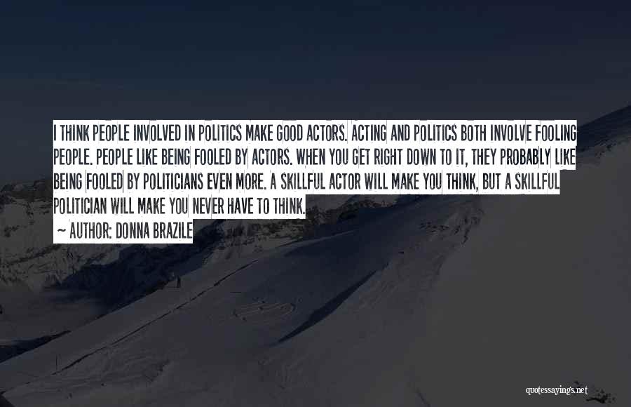 Donna Brazile Quotes: I Think People Involved In Politics Make Good Actors. Acting And Politics Both Involve Fooling People. People Like Being Fooled
