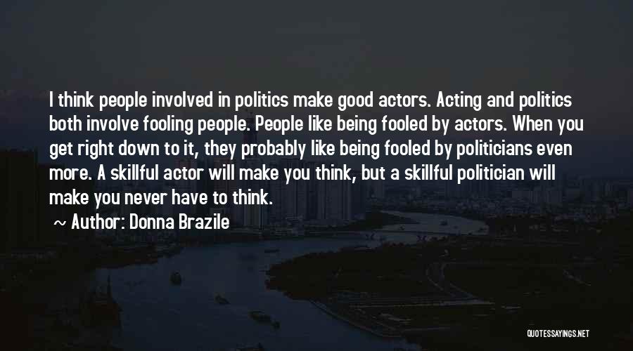 Donna Brazile Quotes: I Think People Involved In Politics Make Good Actors. Acting And Politics Both Involve Fooling People. People Like Being Fooled