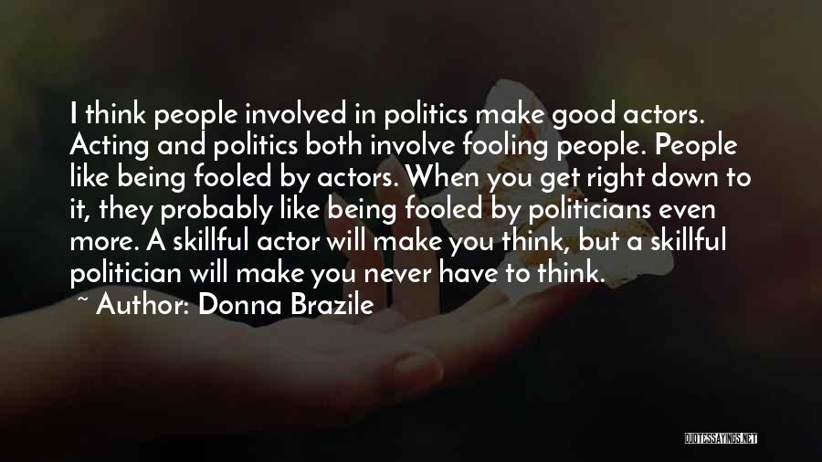 Donna Brazile Quotes: I Think People Involved In Politics Make Good Actors. Acting And Politics Both Involve Fooling People. People Like Being Fooled