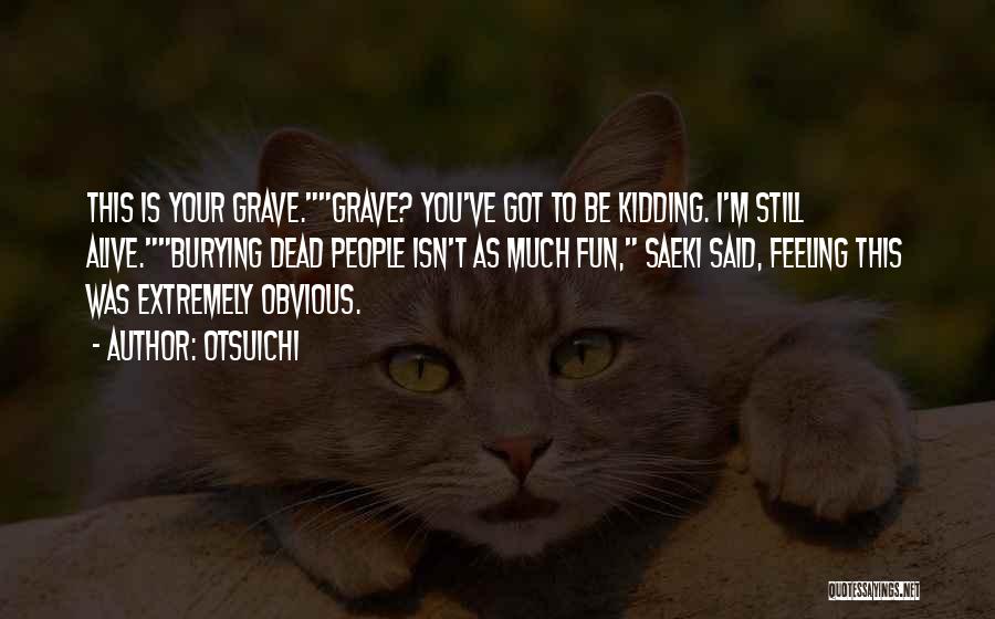 Otsuichi Quotes: This Is Your Grave.grave? You've Got To Be Kidding. I'm Still Alive.burying Dead People Isn't As Much Fun, Saeki Said,