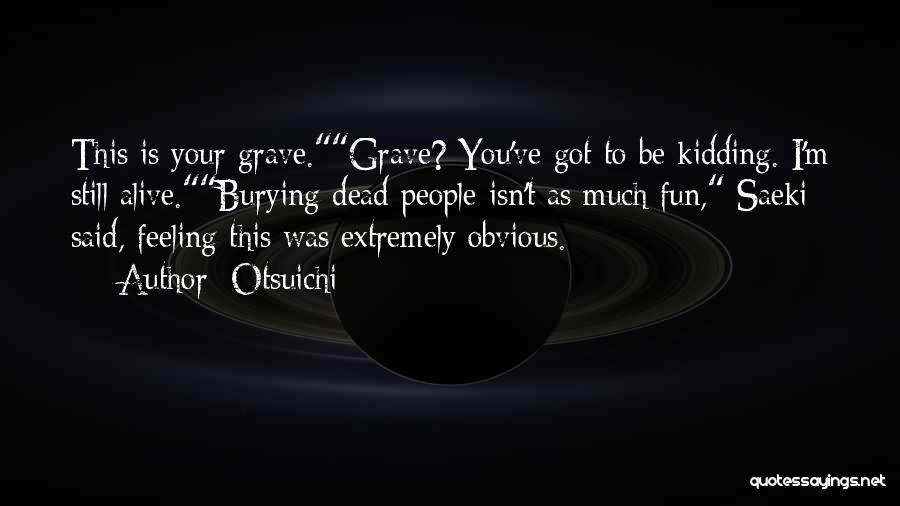 Otsuichi Quotes: This Is Your Grave.grave? You've Got To Be Kidding. I'm Still Alive.burying Dead People Isn't As Much Fun, Saeki Said,