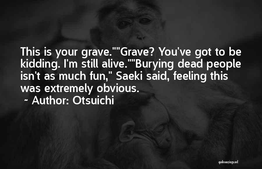 Otsuichi Quotes: This Is Your Grave.grave? You've Got To Be Kidding. I'm Still Alive.burying Dead People Isn't As Much Fun, Saeki Said,