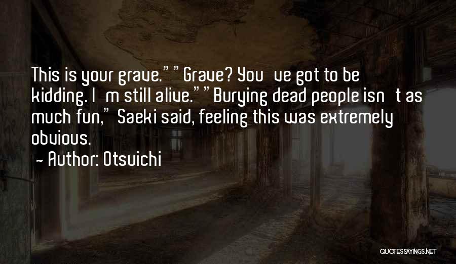 Otsuichi Quotes: This Is Your Grave.grave? You've Got To Be Kidding. I'm Still Alive.burying Dead People Isn't As Much Fun, Saeki Said,