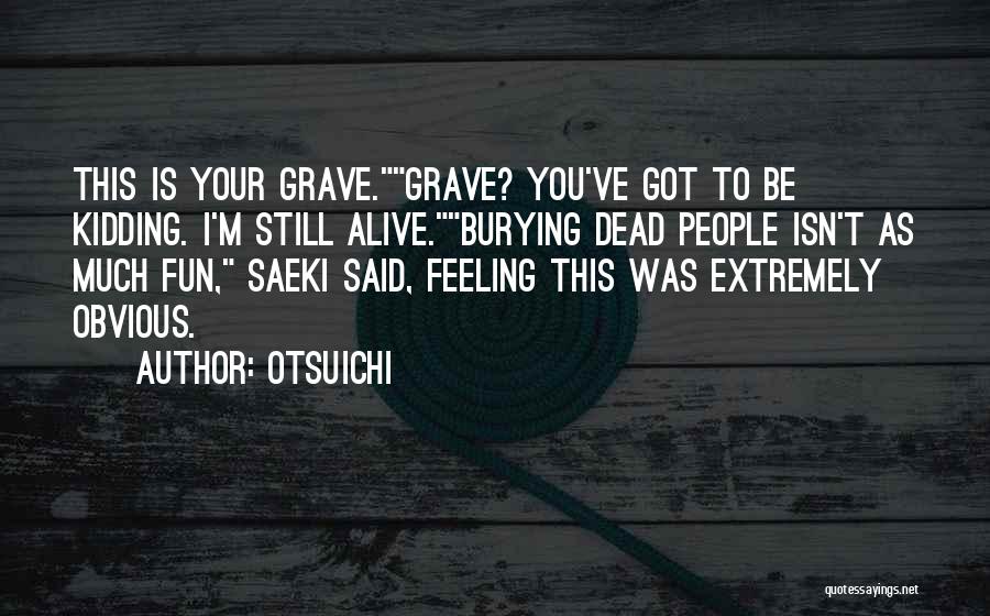 Otsuichi Quotes: This Is Your Grave.grave? You've Got To Be Kidding. I'm Still Alive.burying Dead People Isn't As Much Fun, Saeki Said,