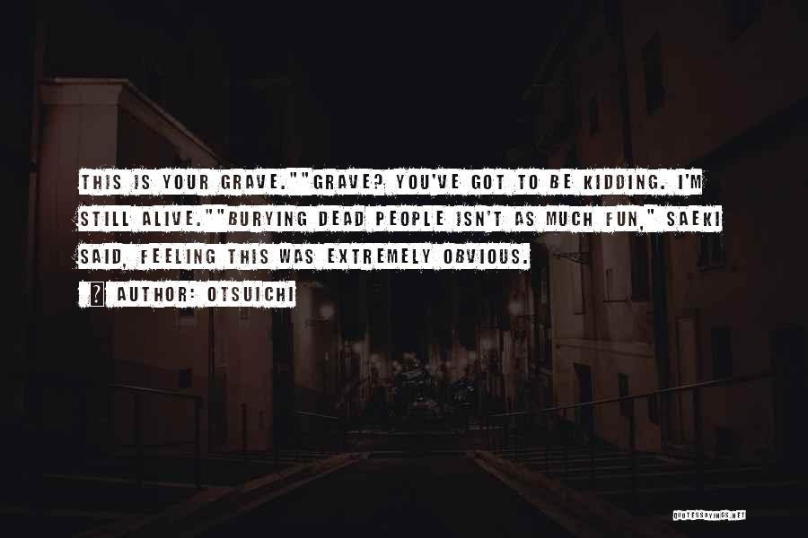 Otsuichi Quotes: This Is Your Grave.grave? You've Got To Be Kidding. I'm Still Alive.burying Dead People Isn't As Much Fun, Saeki Said,