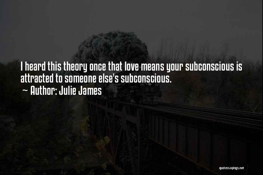 Julie James Quotes: I Heard This Theory Once That Love Means Your Subconscious Is Attracted To Someone Else's Subconscious.