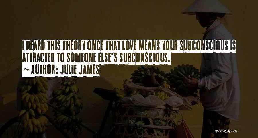 Julie James Quotes: I Heard This Theory Once That Love Means Your Subconscious Is Attracted To Someone Else's Subconscious.