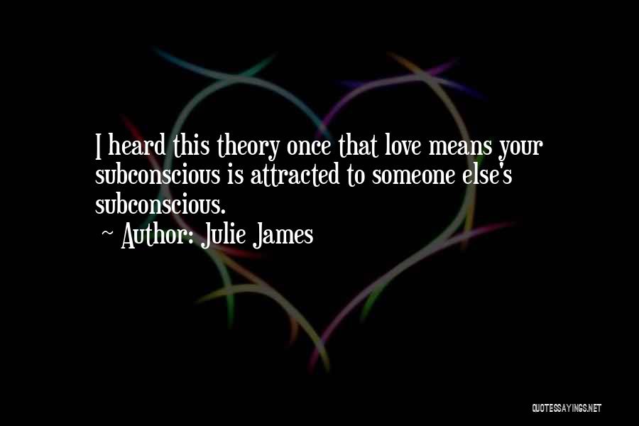 Julie James Quotes: I Heard This Theory Once That Love Means Your Subconscious Is Attracted To Someone Else's Subconscious.