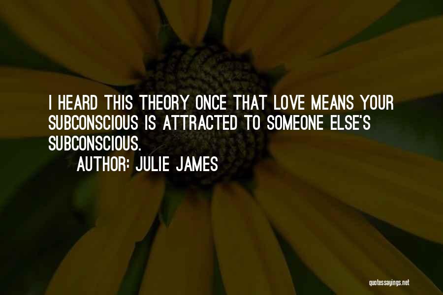 Julie James Quotes: I Heard This Theory Once That Love Means Your Subconscious Is Attracted To Someone Else's Subconscious.