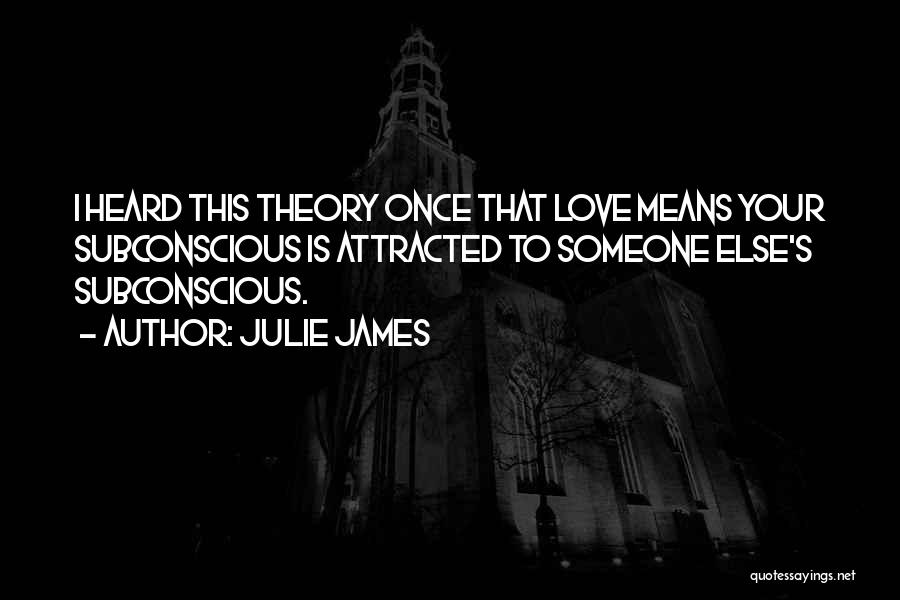 Julie James Quotes: I Heard This Theory Once That Love Means Your Subconscious Is Attracted To Someone Else's Subconscious.
