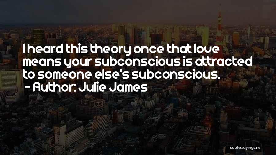 Julie James Quotes: I Heard This Theory Once That Love Means Your Subconscious Is Attracted To Someone Else's Subconscious.