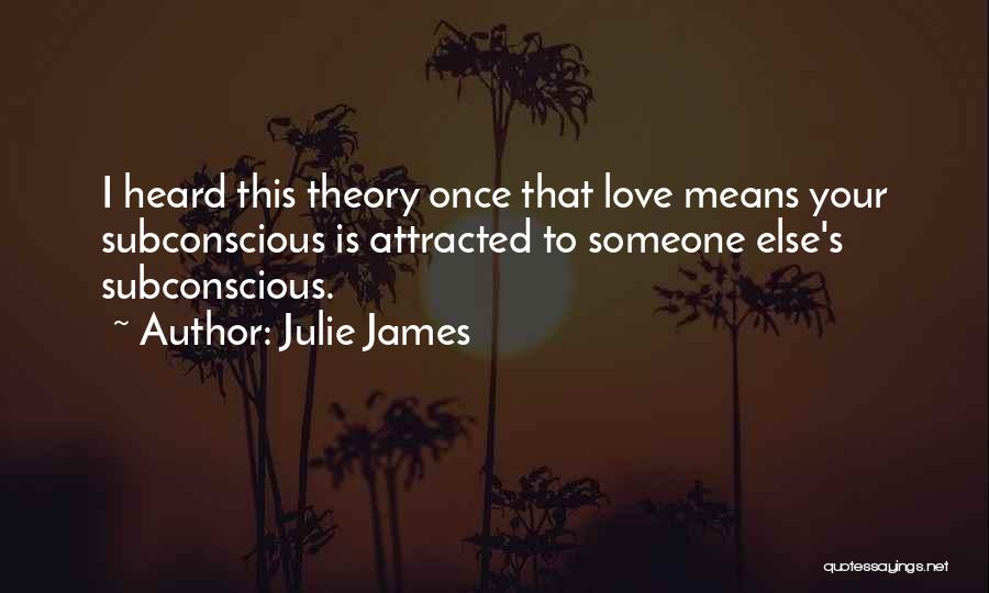 Julie James Quotes: I Heard This Theory Once That Love Means Your Subconscious Is Attracted To Someone Else's Subconscious.