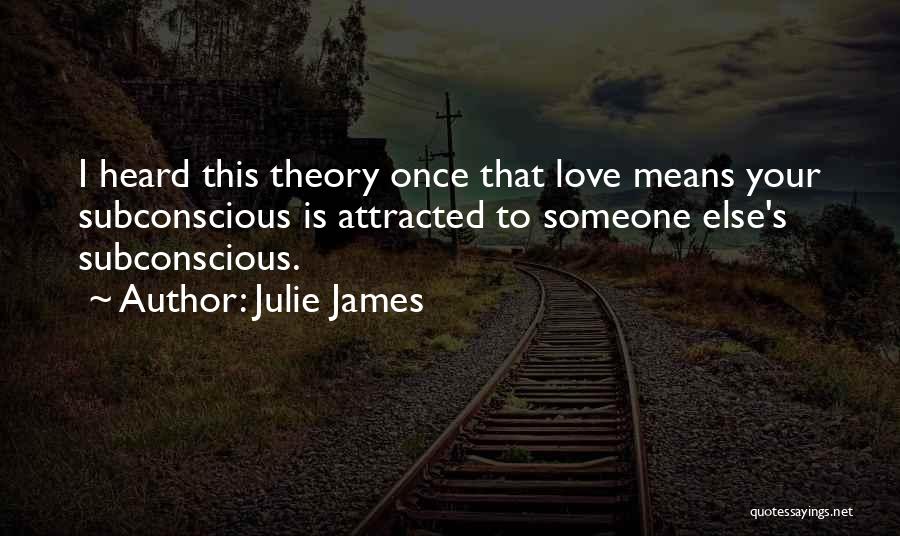Julie James Quotes: I Heard This Theory Once That Love Means Your Subconscious Is Attracted To Someone Else's Subconscious.