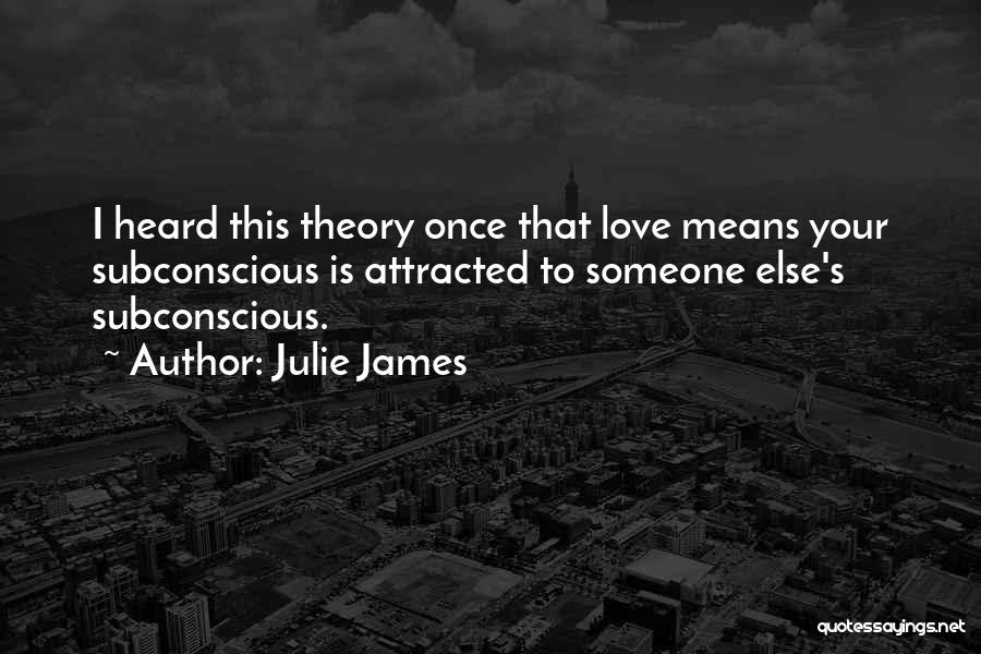 Julie James Quotes: I Heard This Theory Once That Love Means Your Subconscious Is Attracted To Someone Else's Subconscious.