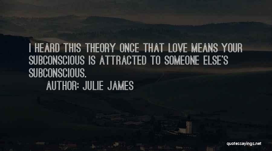 Julie James Quotes: I Heard This Theory Once That Love Means Your Subconscious Is Attracted To Someone Else's Subconscious.
